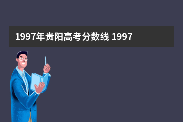 1997年贵阳高考分数线 1997年云南高考分数线是多少